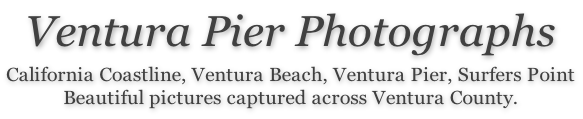 Ventura Pier Photographs  California Coastline, Ventura Beach, Ventura Pier, Surfers Point Beautiful pictures captured across Ventura County.