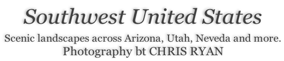 Southwest United States  Scenic landscapes across Arizona, Utah, Neveda and more. Photography bt CHRIS RYAN