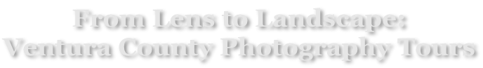 From Lens to Landscape: Ventura County Photography Tours