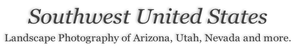 Southwest United States  Landscape Photography of Arizona, Utah, Nevada and more.